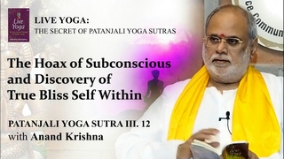 The Hoax of Consciousness and Discovery of True Bliss Self Within – Yoga Sutra 3:12 | Anand Krishna