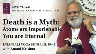 Death is a Myth: Atoms are Imperishable, You are Eternal (Yoga Sutra 3: 39-41) | Anand Krishna